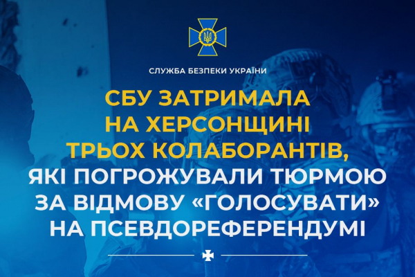 СБУ затримала на Херсонщині трьох колаборантів, які погрожували тюрмою за відмову «голосувати» на псевдореферендумі